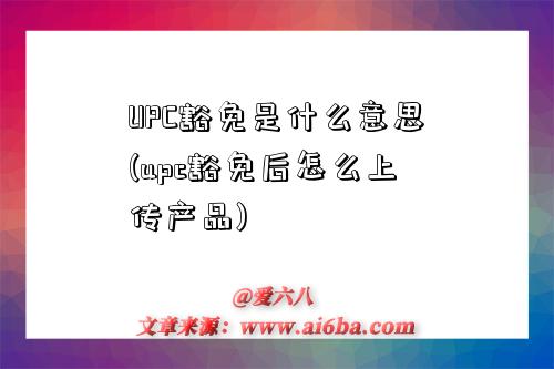 UPC豁免是什么意思(upc豁免后怎么上傳產品)-圖1