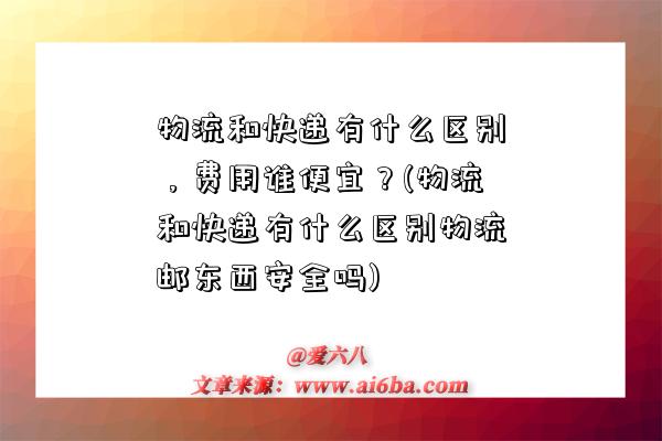 物流和快遞有什么區別，費用誰便宜？(物流和快遞有什么區別物流郵東西安全嗎)-圖1