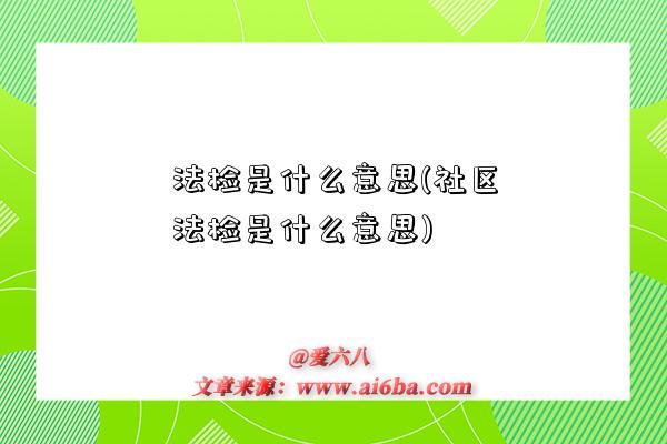 法檢是什么意思(社區法檢是什么意思)-圖1