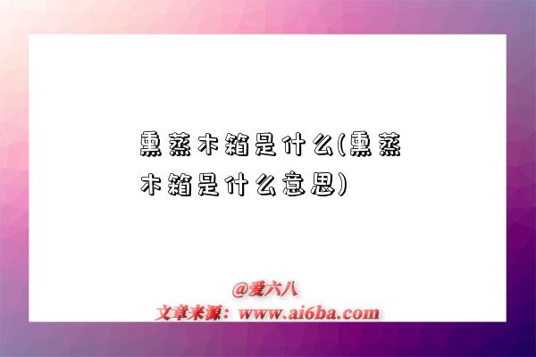 熏蒸木箱是什么(熏蒸木箱是什么意思)-圖1