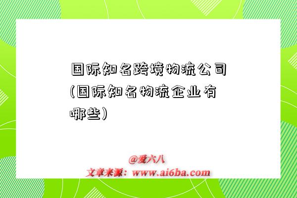 國際知名跨境物流公司(國際知名物流企業有哪些)-圖1