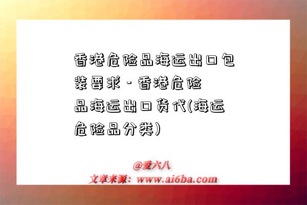 香港危險品海運出口包裝要求 - 香港危險品海運出口貨代(海運危險品分類)-圖1