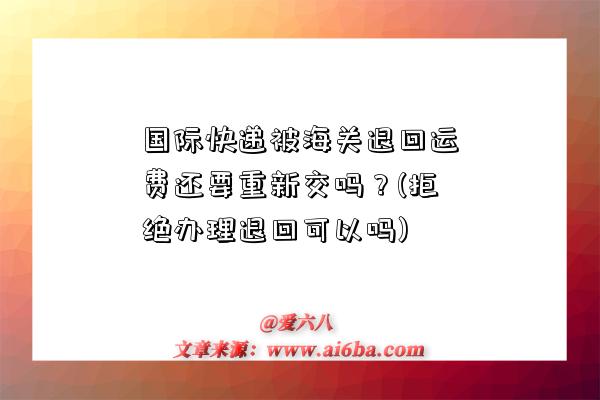 國際快遞被海關退回運費還要重新交嗎？(拒絕辦理退回可以嗎)-圖1