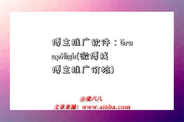 博主推廣軟件：GroupHigh(微博找博主推廣價格)-圖1