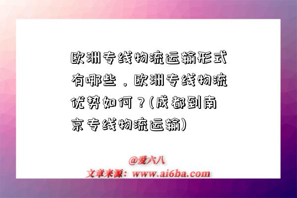 歐洲專線物流運輸形式有哪些，歐洲專線物流優勢如何？(成都到南京專線物流運輸)-圖1