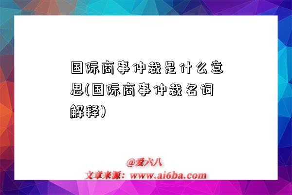 國際商事仲裁是什么意思(國際商事仲裁名詞解釋)-圖1