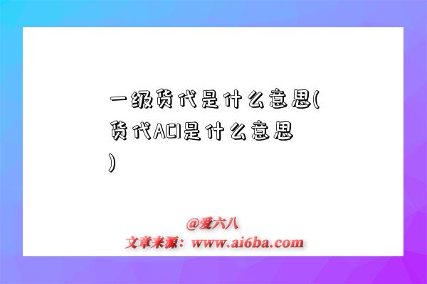 一級貨代是什么意思(貨代ACI是什么意思)-圖1