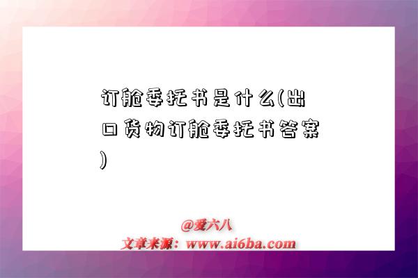 訂艙委托書是什么(出口貨物訂艙委托書答案)-圖1