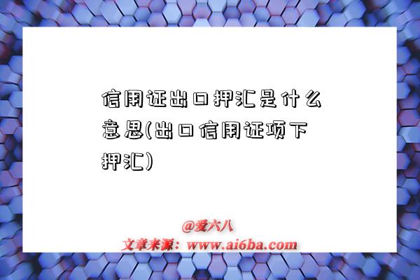 信用證出口押匯是什么意思(出口信用證項下押匯)-圖1