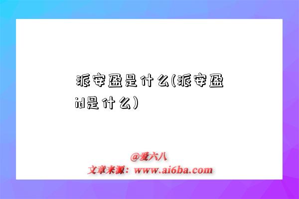 派安盈是什么(派安盈id是什么)-圖1