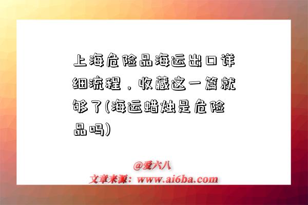 上海危險品海運出口詳細流程，收藏這一篇就夠了(海運蠟燭是危險品嗎)-圖1