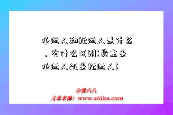 承運人和托運人是什么，有什么區別(貨主是承運人還是托運人)-圖1