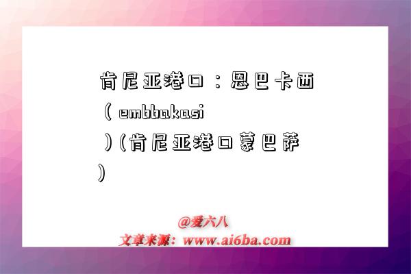 肯尼亞港口：恩巴卡西（embbakasi）(肯尼亞港口蒙巴薩)-圖1