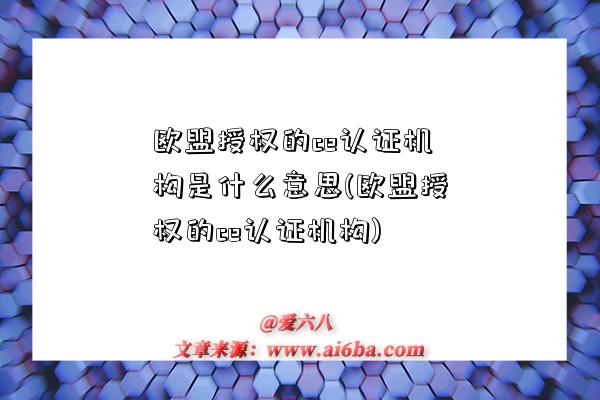 歐盟授權的ce認證機構是什么意思(歐盟授權的ce認證機構)-圖1