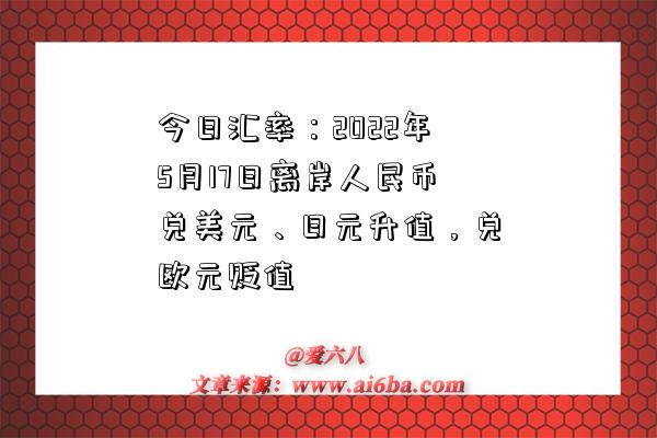 今日匯率：2022年5月17日離岸人民幣兌美元、日元升值，兌歐元貶值-圖1