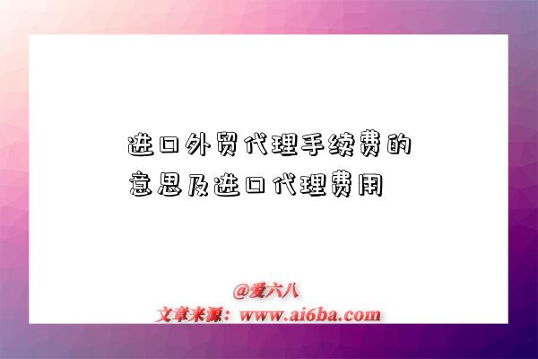 進口外貿代理手續費的意思及進口代理費用-圖1