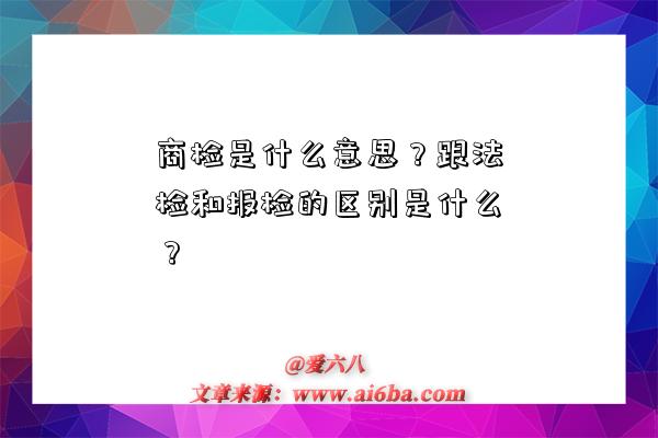 商檢是什么意思？跟法檢和報檢的區別是什么？-圖1