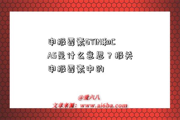 申報要素GTIN和CAS是什么意思？報關申報要素中的-圖1