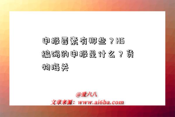 申報要素有那些？HS編碼的申報是什么？貨物海關-圖1