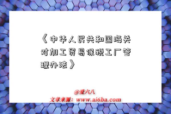 《中華人民共和國海關對加工貿易保稅工廠管理辦法》-圖1