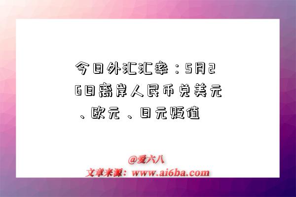 今日外匯匯率：5月26日離岸人民幣兌美元、歐元、日元貶值-圖1