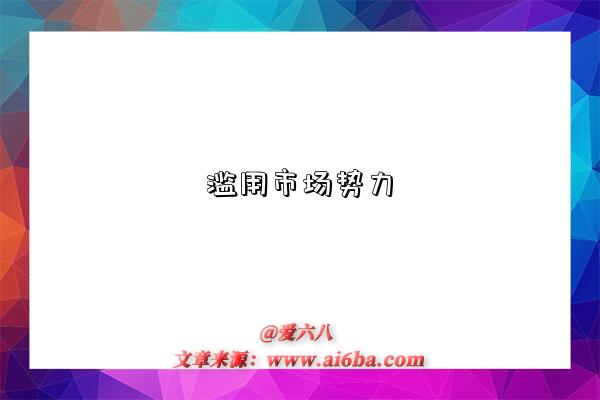 濫用市場勢力是指什么意思（什么是濫用市場勢力）-圖1