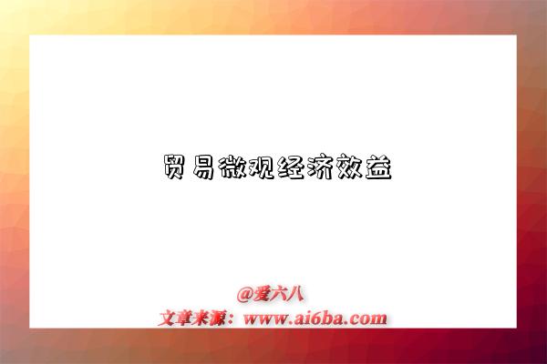 貿易微觀經濟效益是指什么意思（什么是貿易微觀經濟效益）-圖1