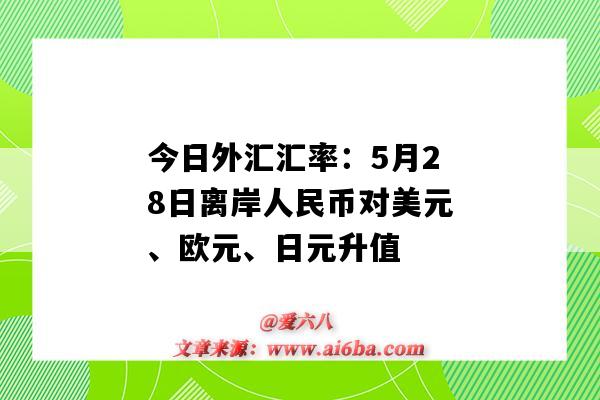 今日外匯匯率：5月28日離岸人民幣對美元、歐元、日元升值-圖1