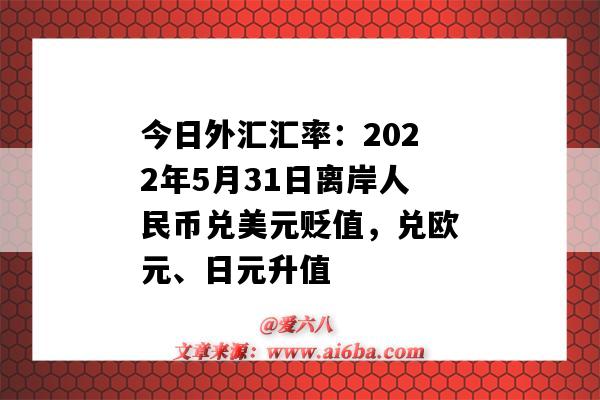 今日外匯匯率：2022年5月31日離岸人民幣兌美元貶值，兌歐元、日元升值-圖1