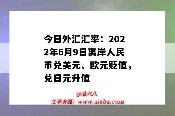 今日外匯匯率：2022年6月9日離岸人民幣兌美元、歐元貶值，兌日元升值-圖1