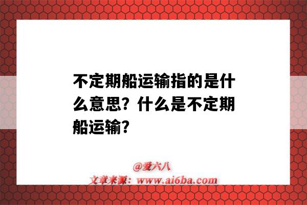 不定期船運輸指的是什么意思？什么是不定期船運輸？-圖1