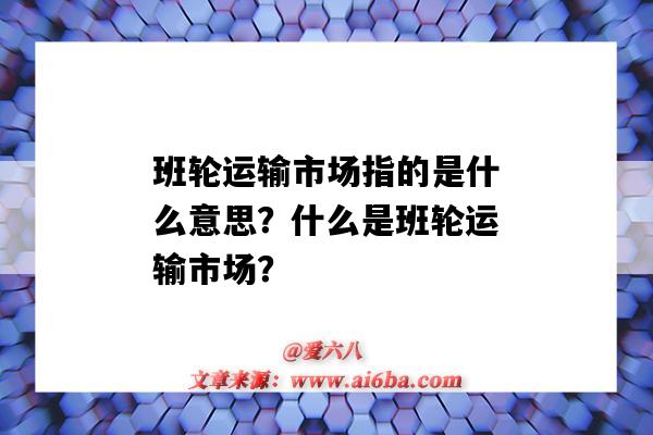 班輪運輸市場指的是什么意思？什么是班輪運輸市場？-圖1