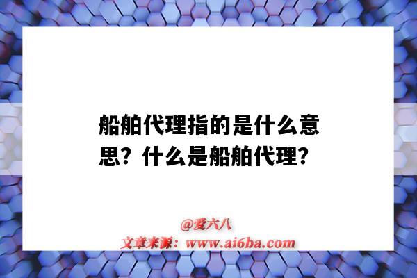 船舶代理指的是什么意思？什么是船舶代理？-圖1