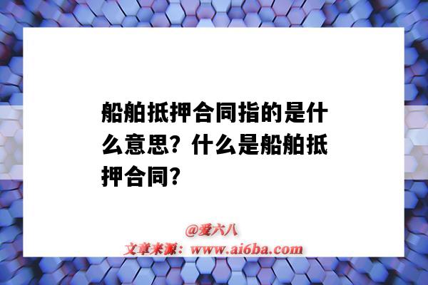 船舶抵押合同指的是什么意思？什么是船舶抵押合同？-圖1