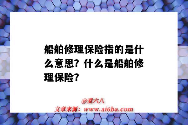 船舶修理保險指的是什么意思？什么是船舶修理保險？-圖1