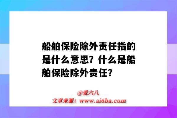 船舶保險除外責任指的是什么意思？什么是船舶保險除外責任？-圖1