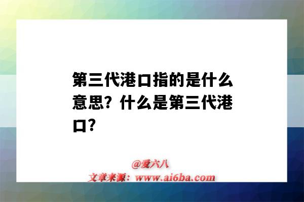 第三代港口指的是什么意思？什么是第三代港口？-圖1