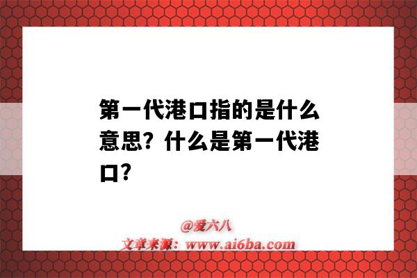 第一代港口指的是什么意思？什么是第一代港口？-圖1