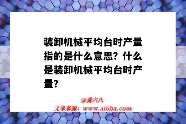 裝卸機械平均臺時產量指的是什么意思？什么是裝卸機械平均臺時產量？-圖1