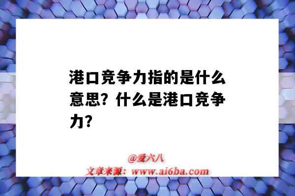 港口競爭力指的是什么意思？什么是港口競爭力？-圖1