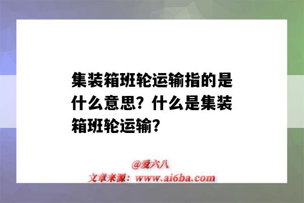 集裝箱班輪運輸指的是什么意思？什么是集裝箱班輪運輸？-圖1