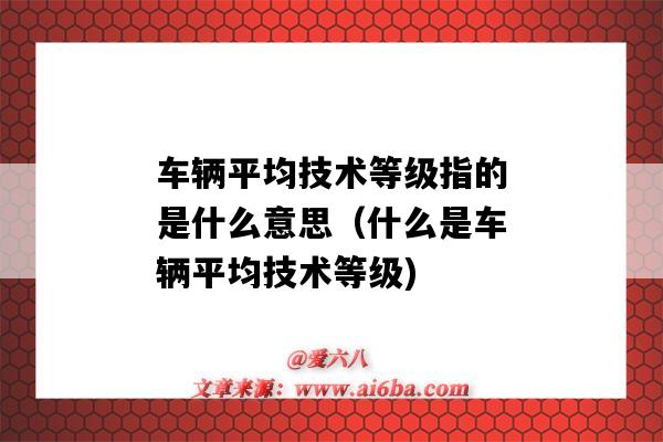 車輛平均技術等級指的是什么意思（什么是車輛平均技術等級)-圖1