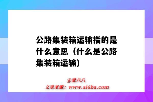 公路集裝箱運輸指的是什么意思（什么是公路集裝箱運輸)-圖1