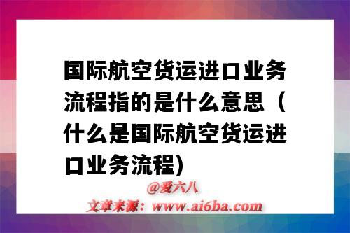 國際航空貨運進口業務流程指的是什么意思（什么是國際航空貨運進口業務流程)-圖1