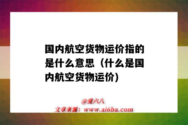 國內航空貨物運價指的是什么意思（什么是國內航空貨物運價)-圖1