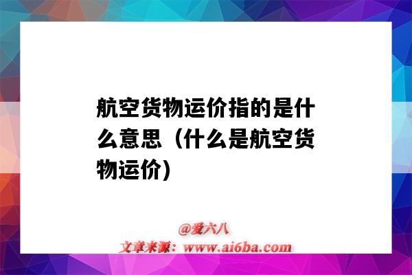 航空貨物運價指的是什么意思（什么是航空貨物運價)-圖1