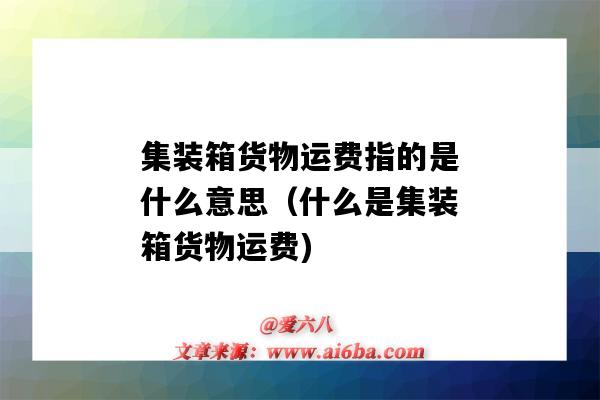 集裝箱貨物運費指的是什么意思（什么是集裝箱貨物運費)-圖1