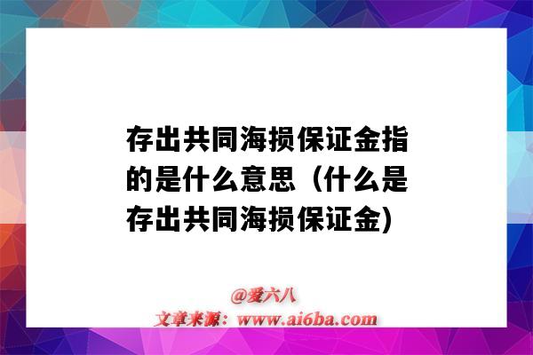 存出共同海損保證金指的是什么意思（什么是存出共同海損保證金)-圖1