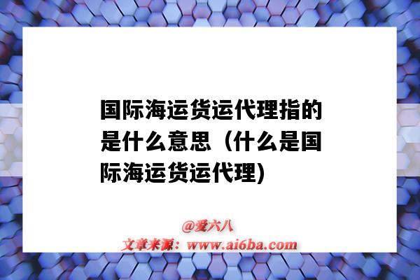 國際海運貨運代理指的是什么意思（什么是國際海運貨運代理)-圖1