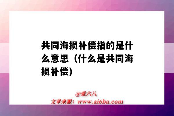 共同海損補償指的是什么意思（什么是共同海損補償)-圖1